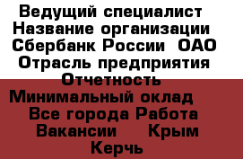 Ведущий специалист › Название организации ­ Сбербанк России, ОАО › Отрасль предприятия ­ Отчетность › Минимальный оклад ­ 1 - Все города Работа » Вакансии   . Крым,Керчь